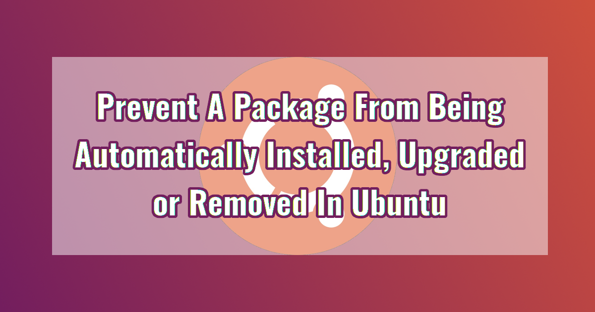 prevent a package from being automatically installed, upgraded or removed in Ubuntu